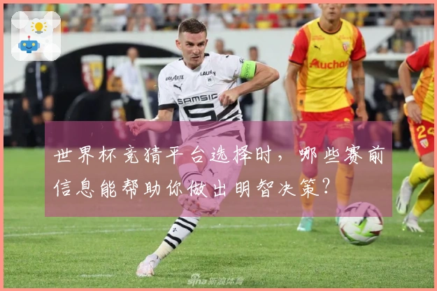世界杯竞猜平台选择时，哪些赛前信息能帮助你做出明智决策？