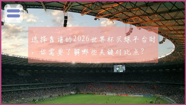 选择靠谱的2026世界杯买球平台时，你需要了解哪些关键对比点？