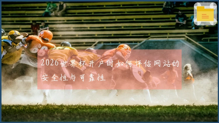2026世界杯开户时如何评估网站的安全性与可靠性