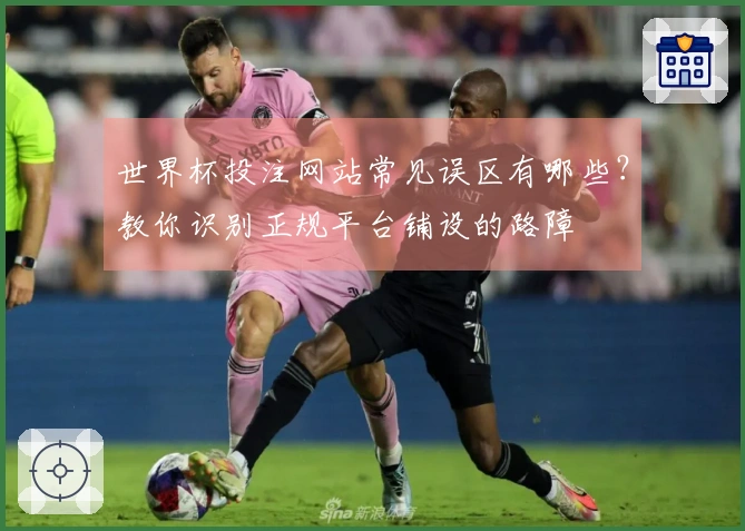 世界杯投注网站常见误区有哪些？教你识别正规平台铺设的路障