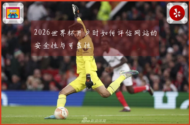 2026世界杯开户时如何评估网站的安全性与可靠性