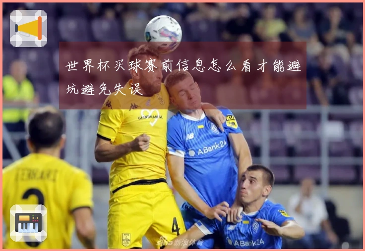 世界杯买球赛前信息怎么看才能避坑避免失误