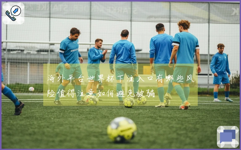 海外平台世界杯下注入口有哪些风险值得注意如何避免被骗