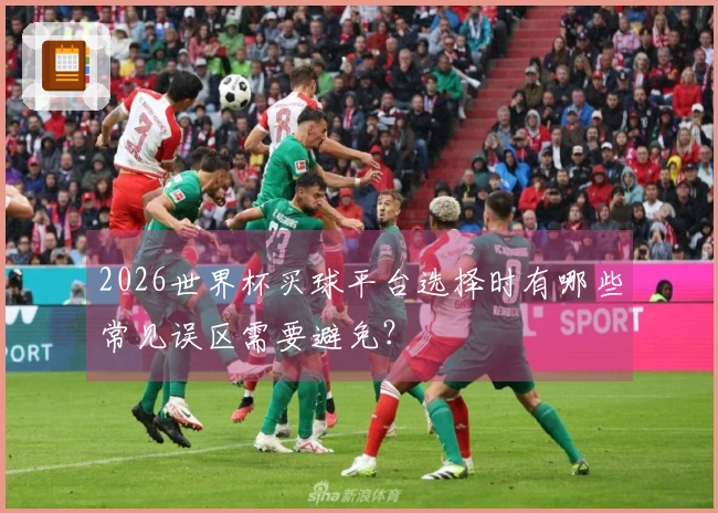 2026世界杯买球平台选择时有哪些常见误区需要避免？