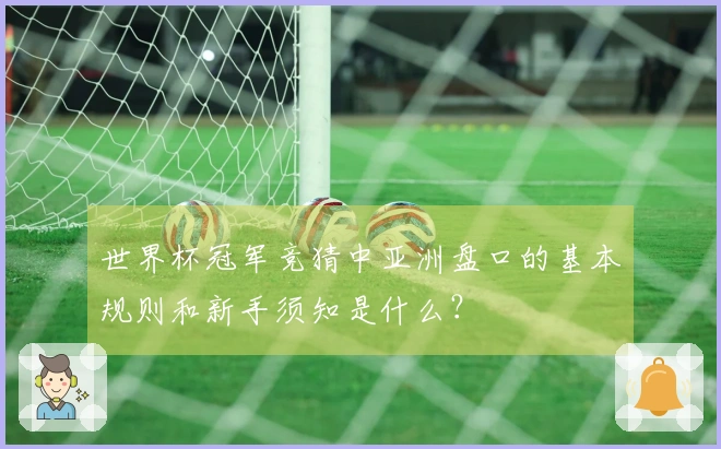 世界杯冠军竞猜中亚洲盘口的基本规则和新手须知是什么？